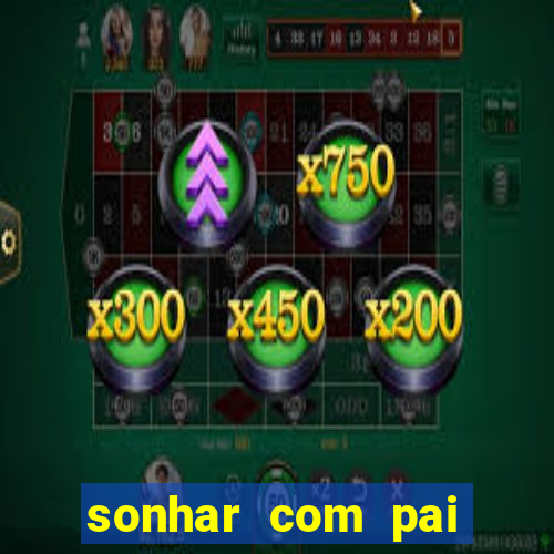 sonhar com pai falecido jogo do bicho